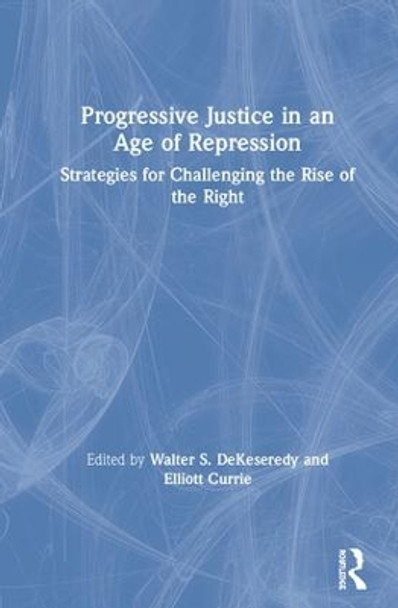 Progressive Justice in an Age of Repression: Strategies for Challenging the Rise of the Right by Walter S. DeKeseredy 9780815374497