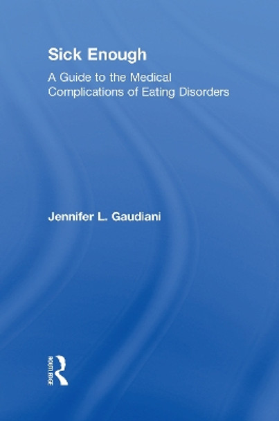 Sick Enough: A Guide to the Medical Complications of Eating Disorders by Jennifer L. Gaudiani 9780815382447