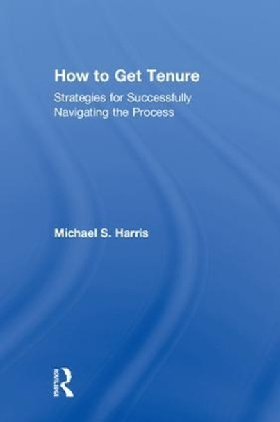 How to Get Tenure: Strategies for Successfully Navigating the Process by Michael S. Harris 9780815380900