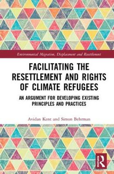 Facilitating the Resettlement and Rights of Climate Refugees: An Argument for Developing Existing Principles and Practices by Avidan Kent 9780815386315