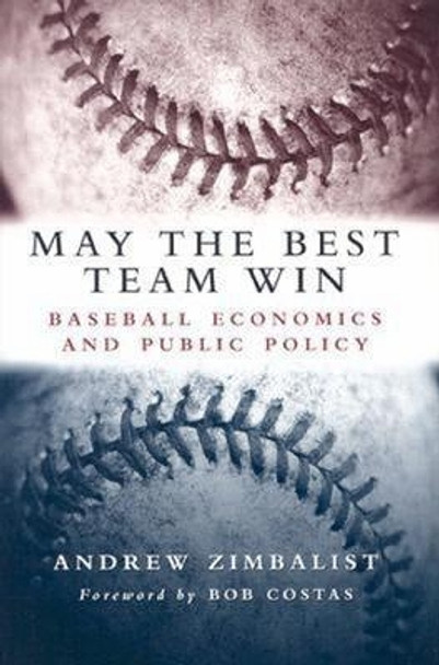 May the Best Team Win: Baseball Economics and Public Policy by Andrew Zimbalist 9780815797289