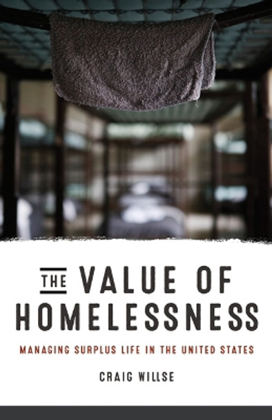 The Value of Homelessness: Managing Surplus Life in the United States by Craig Willse 9780816693474