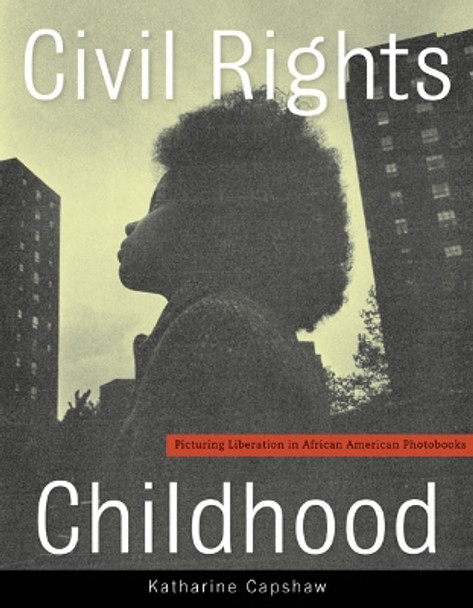 Civil Rights Childhood: Picturing Liberation in African American Photobooks by Katharine Capshaw 9780816694044