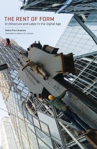 The Rent of Form: Architecture and Labor in the Digital Age by Pedro Fiori Arantes 9780816699285