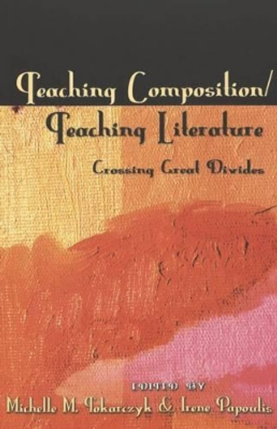 Teaching Composition/Teaching Literature: Crossing Great Divides by Michelle M. Tokarczyk 9780820451503