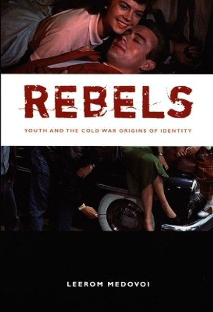 Rebels: Youth and the Cold War Origins of Identity by Leerom Medovoi 9780822336808