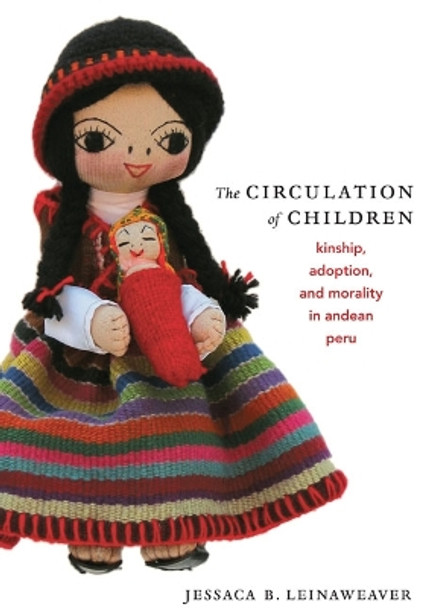 The Circulation of Children: Kinship, Adoption, and Morality in Andean Peru by Jessaca Leinaweaver 9780822341819