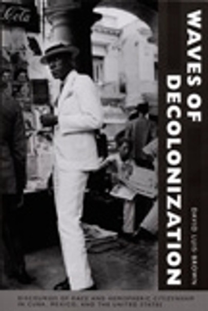 Waves of Decolonization: Discourses of Race and Hemispheric Citizenship in Cuba, Mexico, and the United States by David Luis-Brown 9780822343653