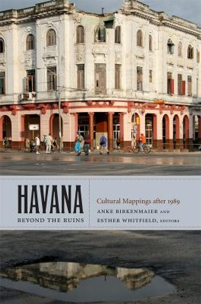Havana beyond the Ruins: Cultural Mappings after 1989 by Anke Birkenmaier 9780822350521