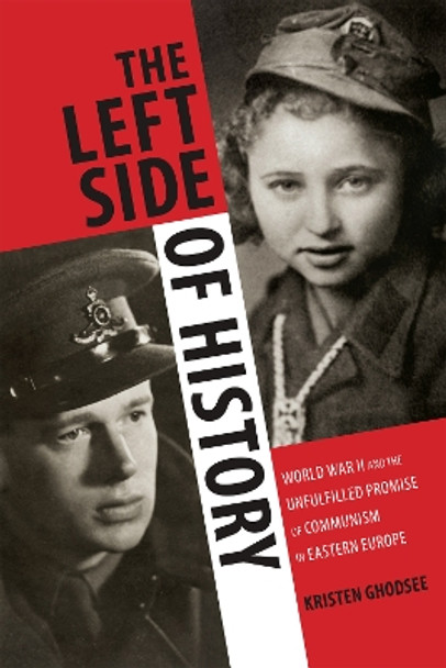 The Left Side of History: World War II and the Unfulfilled Promise of Communism in Eastern Europe by Kristen Ghodsee 9780822358237