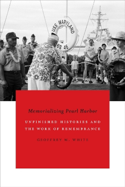 Memorializing Pearl Harbor: Unfinished Histories and the Work of Remembrance by Geoffrey M. White 9780822360889