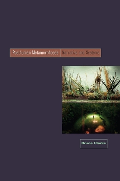 Posthuman Metamorphosis: Narrative and Systems by Bruce Clarke 9780823228508