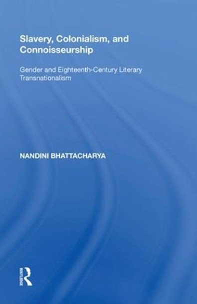 Slavery, Colonialism and Connoisseurship: Gender and Eighteenth-Century Literary Transnationalism by Nandini Bhattacharya 9780815397106