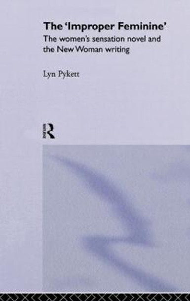 The 'Improper' Feminine: The Women's Sensation Novel and the New Woman Writing by Lyn Pykett