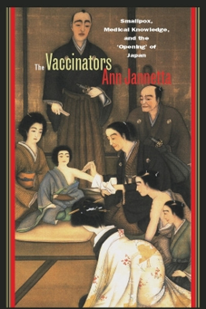 The Vaccinators: Smallpox, Medical Knowledge, and the 'Opening' of Japan by Ann Bowman Jannetta 9780804754897