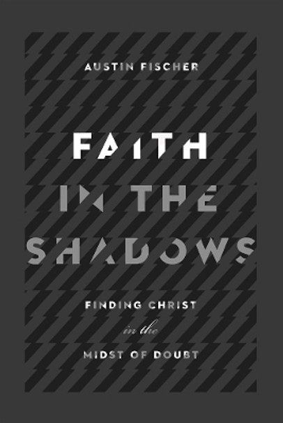 Faith in the Shadows: Finding Christ in the Midst of Doubt by Austin Fischer 9780830845439