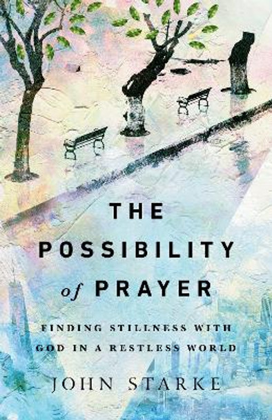 The Possibility of Prayer: Finding Stillness with God in a Restless World by John Starke 9780830845798