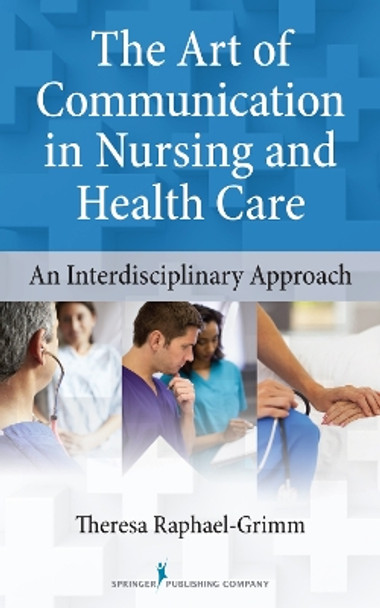 The Art of Communication in Nursing and Health Care: An Interdisciplinary Approach by Theresa Raphael-Grimm 9780826110558