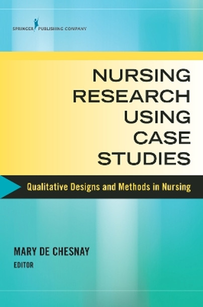 Nursing Research Using Case Studies: Qualitative Designs and Methods in Nursing by Mary De Chesnay 9780826131928