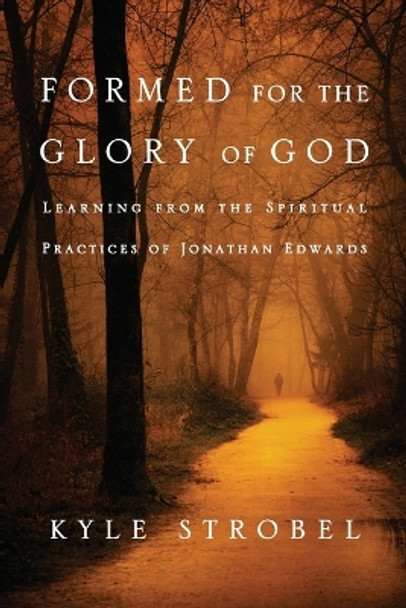 Formed for the Glory of God: Learning from the Spiritual Practices of Jonathan Edwards by Kyle C. Strobel 9780830856534