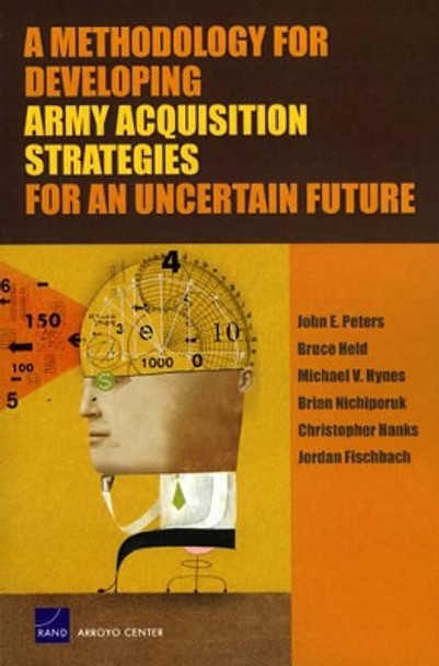 A Methodology for Developing Army Acquisition Strategies for an Uncertain Future by John E. Peters 9780833040480