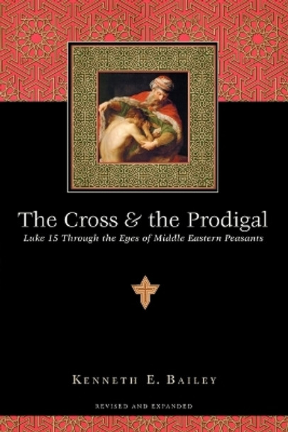 The Cross and the Prodigal: Luke 15 Through the Eyes of Middle Eastern Peasants by Kenneth E. Bailey 9780830832811