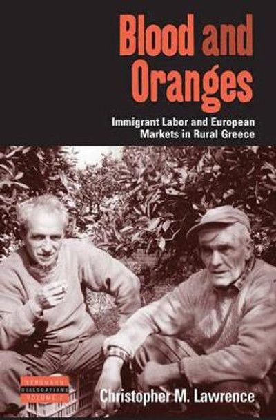 Blood and Oranges: Immigrant Labor and European Markets in Rural Greece by Christopher Lawrence 9780857451439