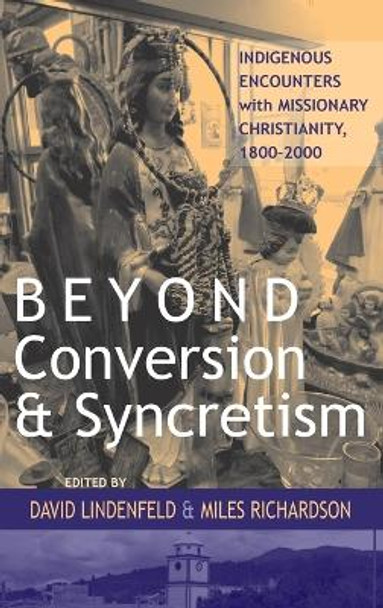 Beyond Conversion and Syncretism: Indigenous Encounters with Missionary Christianity, 1800-2000 by David Lindenfeld 9780857452177