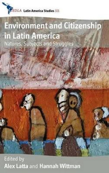 Environment and Citizenship in Latin America: Natures, Subjects and Struggles by Alex Latta 9780857457479