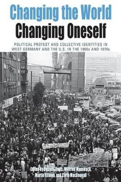 Changing the World, Changing Oneself: Political Protest and Collective Identities in West Germany and the U.S. in the 1960s and 1970s by Belinda J. Davis 9780857458049