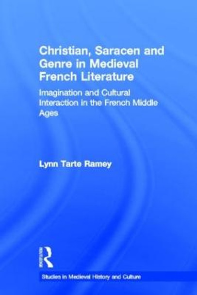 Christian, Saracen and Genre in Medieval French Literature: Imagination and Cultural Interaction in the French Middle Ages by Lynn Tarte Ramey
