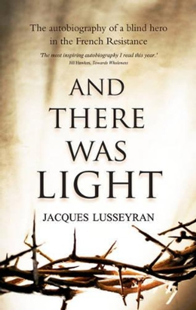 And There Was Light: The Autobiography of a Blind Hero in the French Resistance by Jacques Lusseyran 9780863155079