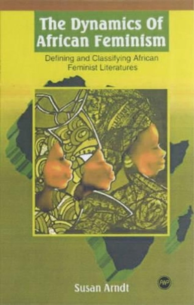 The Dynamics Of African Feminism: Defining and Classifying African Feminist Literatures by Susan Arndt 9780865438989