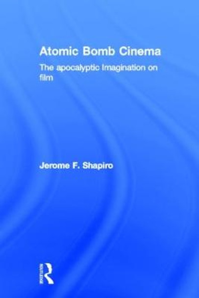 Atomic Bomb Cinema: The Apocalyptic Imagination on Film by Jerome F. Shapiro