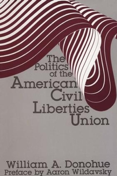 The Politics of the American Civil Liberties Union by William A. Donohue 9780878559831