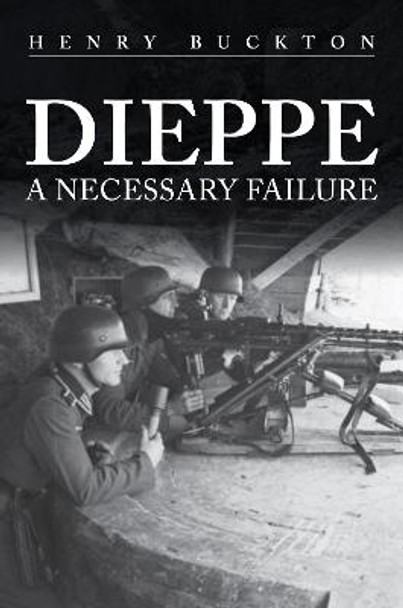 Dieppe: A Necessary Failure by Henry Buckton