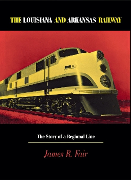 Louisiana and Arkansas Railway: The Story of a Regional Line by James R. Fair 9780875802190