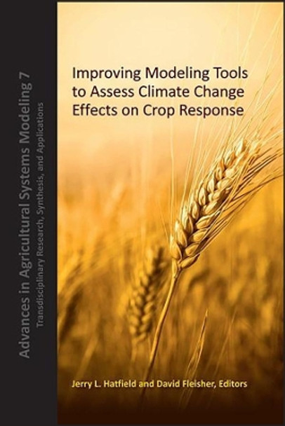 Improving Modeling Tools to Assess Climate Change Effects on Crop Response by Jerry L. Hatfield 9780891183518