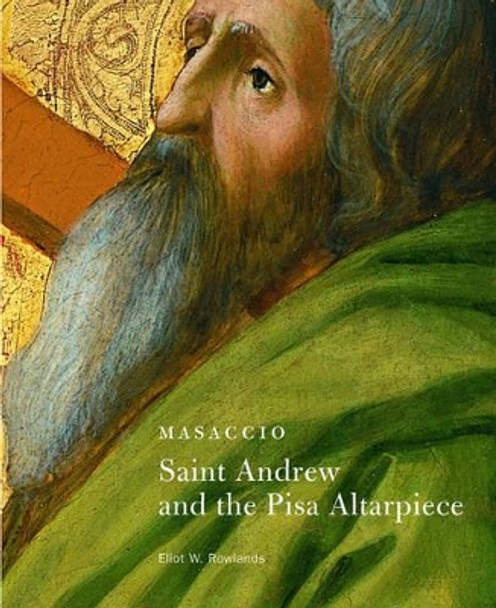 Masaccio - Saint Andrew and the Pisa Altarpiece by Eliot W. Rowlands 9780892362868