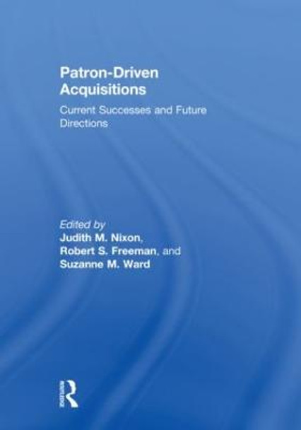 Patron-Driven Acquisitions: Current Successes and Future Directions by Judith M. Nixon