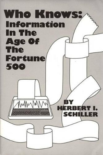 Who Knows: Information in the Age of the Fortune 500 by Herbert I. Schiller 9780893910693