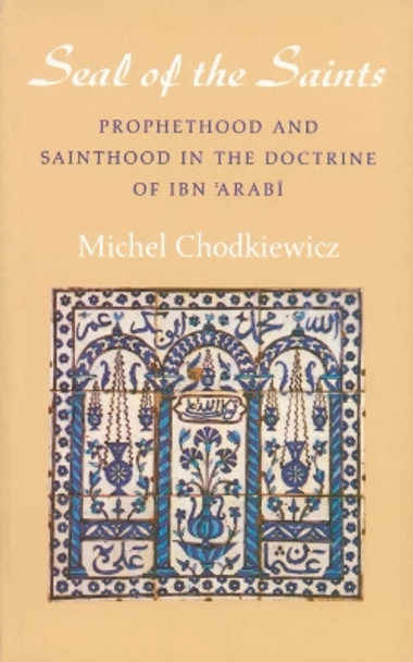 The Seal of the Saints: Prophethood and Sainthood in the Doctrine of Ibn 'Arabi by Michel Chodkiewicz 9780946621408