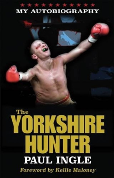 The Yorkshire Hunter: The Paul Ingle Story by Paul Ingle 9780992991784