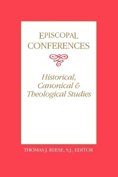 Episcopal Conferences: Historical, Canonical, and Theological Studies by Thomas J. Reese 9780878403660