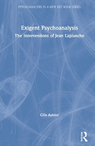 Exigent Psychoanalysis: The Interventions of Jean Laplanche by Gila Ashtor 9781032039763