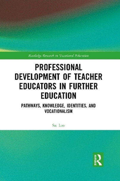 Professional Development of Teacher Educators in Further Education: Pathways, Knowledge, Identities, and Vocationalism by Sai Loo 9781032083186