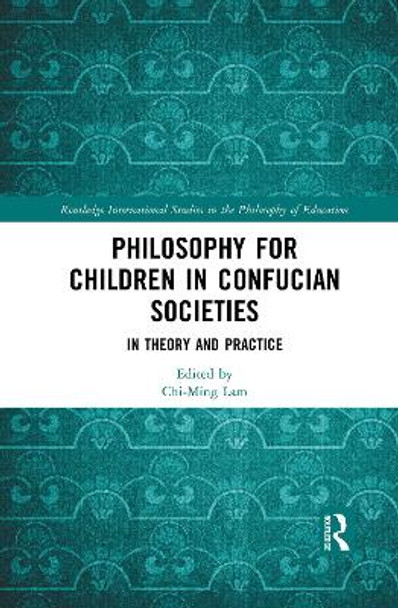 Philosophy for Children in Confucian Societies: In Theory and Practice by Chi-Ming Lam 9781032084367