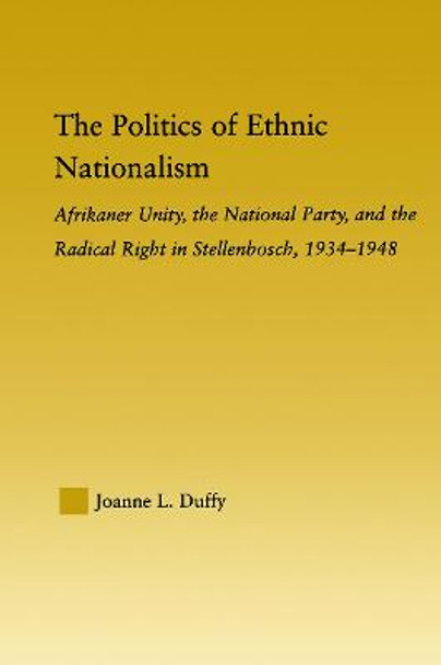 The Politics of Ethnic Nationalism: Afrikaner Unity, the National Party and the Radical Right in Stellenbosch, 1934-1948 by Joanne L. Duffy