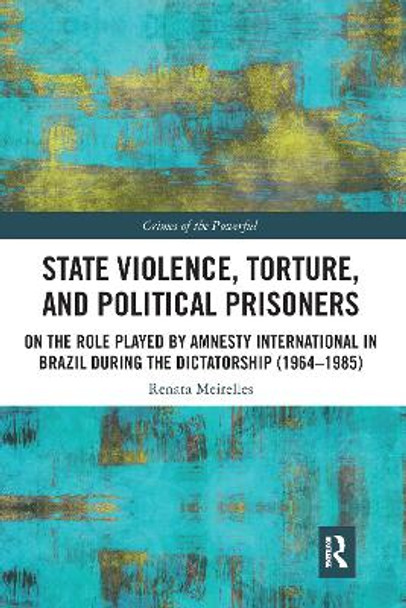 State Violence, Torture, and Political Prisoners: On the Role Played by Amnesty International in Brazil During the Dictatorship (1964-1985) by Renata Meirelles 9781032088570