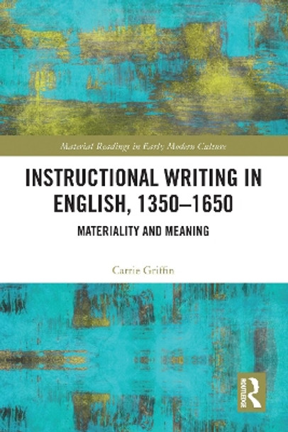 Instructional Writing in English, 1350-1650: Materiality and Meaning by Carrie Griffin 9781032093369